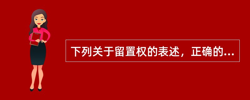 下列关于留置权的表述，正确的是（　　）。