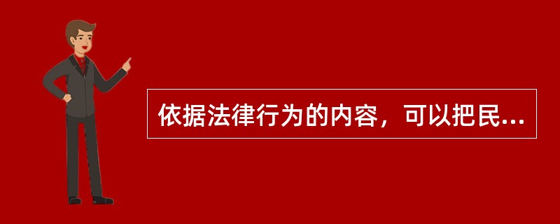 依据法律行为的内容，可以把民事法律行为分为（　　）。