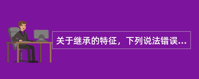 关于继承的特征，下列说法错误的是（　　）。