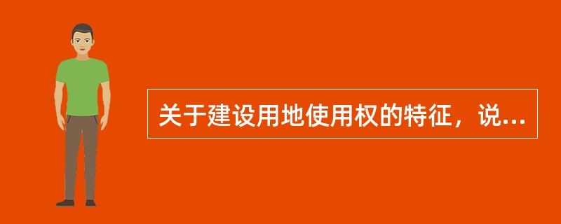 关于建设用地使用权的特征，说法正确的有（　　）。