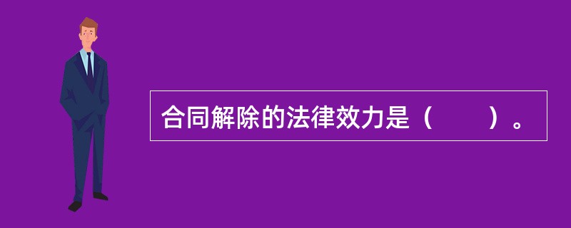 合同解除的法律效力是（　　）。