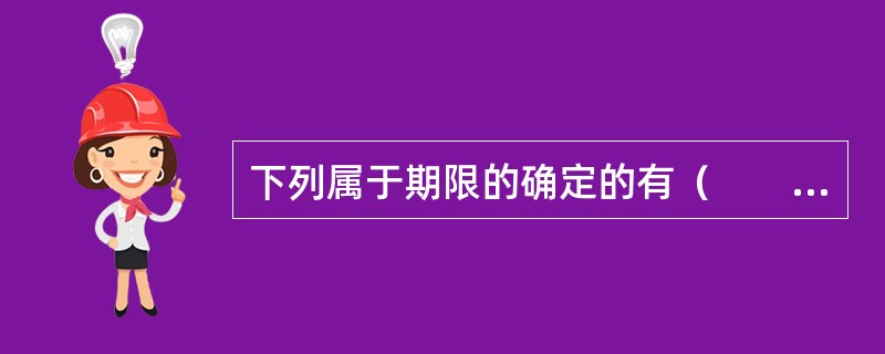 下列属于期限的确定的有（　　）。