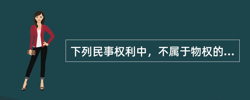 下列民事权利中，不属于物权的是（　　）。