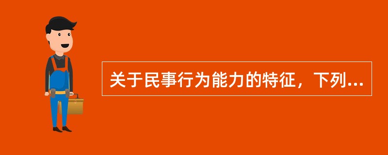 关于民事行为能力的特征，下列说法正确的有（　　）。