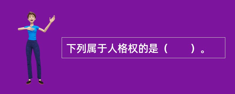 下列属于人格权的是（　　）。