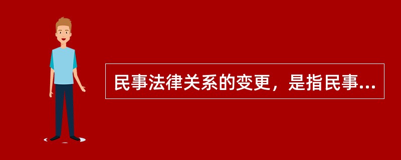 民事法律关系的变更，是指民事法律关系三要素中的（　　）发生变化。