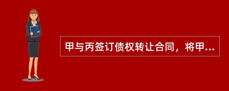 甲与丙签订债权转让合同，将甲对乙的债权转让给丙。几天后，甲将此情形口头告诉了乙。后由于甲与丙产生了争议，甲便又通知乙，撤销先前的通知，而丙对此一无所知。下列选项正确的有（　　）。
