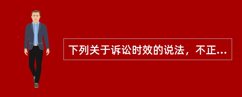 下列关于诉讼时效的说法，不正确的是（　　）。