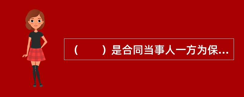 （　　）是合同当事人一方为保证合同的履行，在合同订立时或履行前，给付对方一定数额金钱的担保方式。