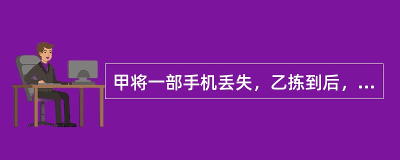 甲将一部手机丢失，乙拣到后，委托经营手机旧货交易的朋友在旧货市场上出售，丙买下该手机，后甲发现，要求丙返还该手机。下列判断正确的是（　　）。