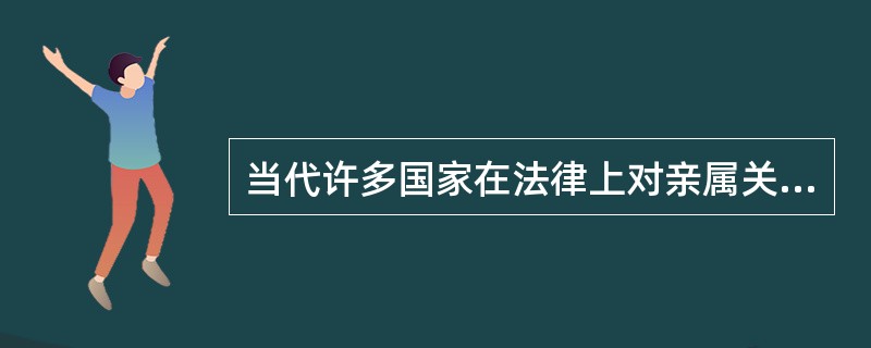 当代许多国家在法律上对亲属关系的基本分类以亲属关系的发生原因为依据，将其分为（　　）。