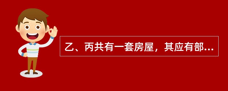 乙、丙共有一套房屋，其应有部分各为1／3．为提高房屋的价值，甲主张将此房的地面铺上木地板，乙表示赞同，但丙反对。下列选项正确的是（　　）。