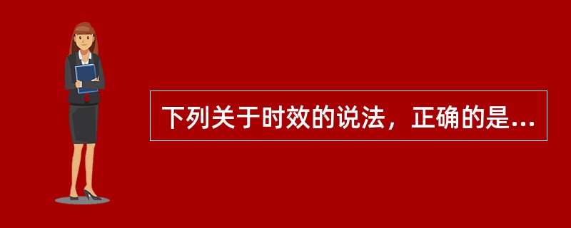 下列关于时效的说法，正确的是（　　）。