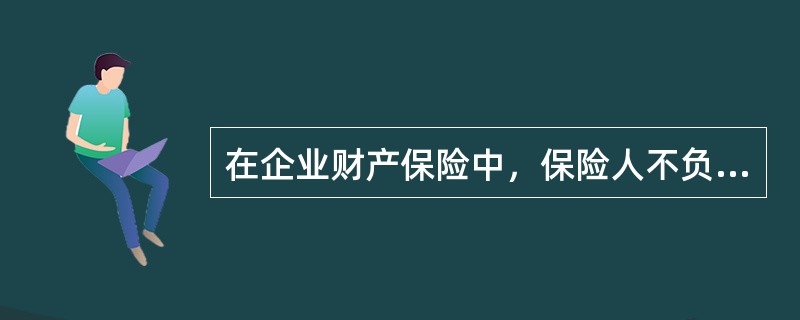 在企业财产保险中，保险人不负责赔偿的是（　　）。