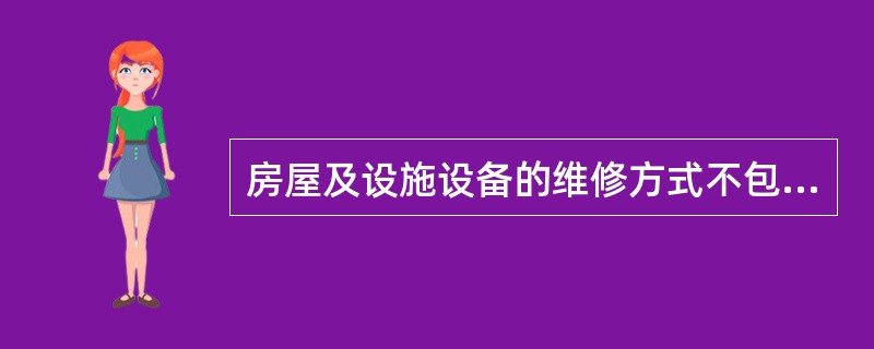 房屋及设施设备的维修方式不包括（　　）。