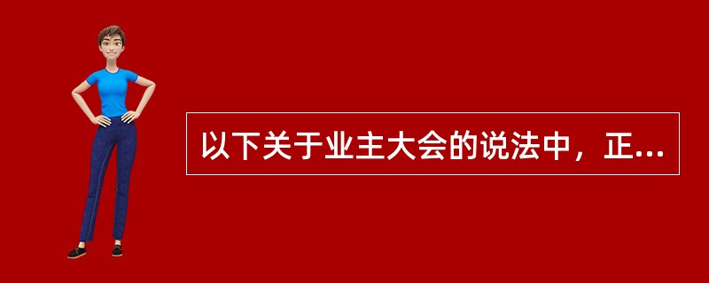 以下关于业主大会的说法中，正确的有（　　）。