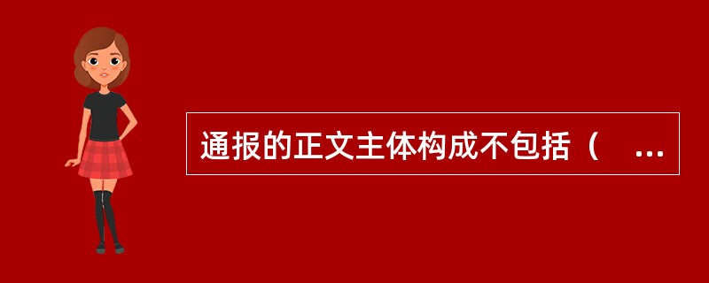 通报的正文主体构成不包括（　　）。