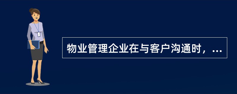 物业管理企业在与客户沟通时，应注意（　　）。
