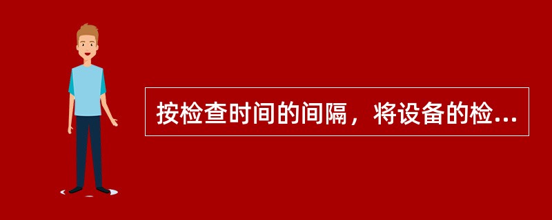 按检查时间的间隔，将设备的检查分为（　　）。