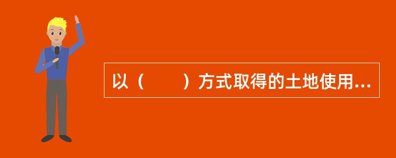 以（　　）方式取得的土地使用权，除法律、行政法规另有规定外，没有使用期限的限制，土地使用权不能进行转让。