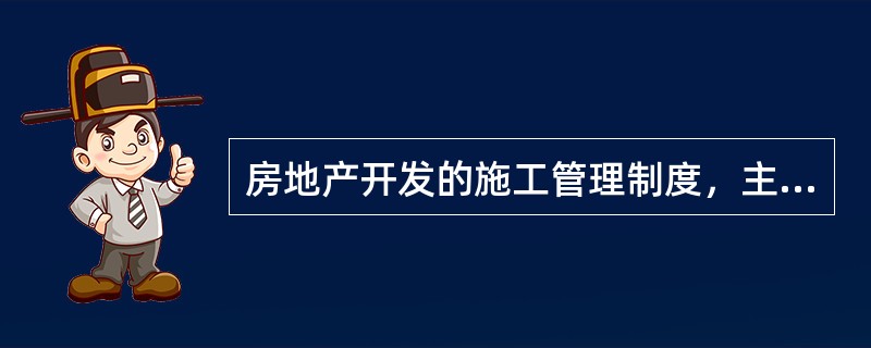 房地产开发的施工管理制度，主要包括（　　）制度。