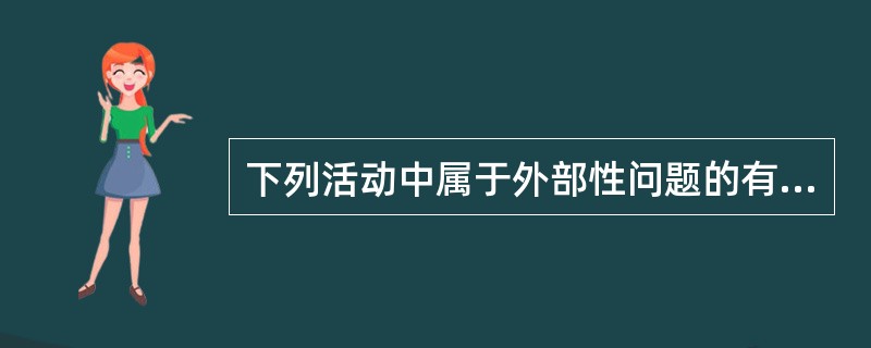 下列活动中属于外部性问题的有（　　）。