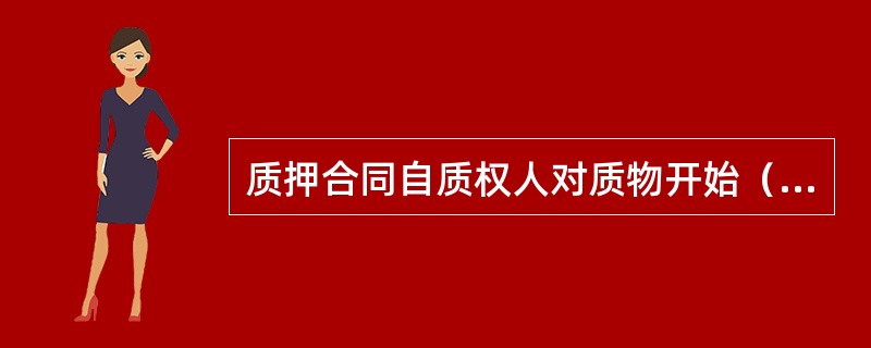 质押合同自质权人对质物开始（　　）时生效。