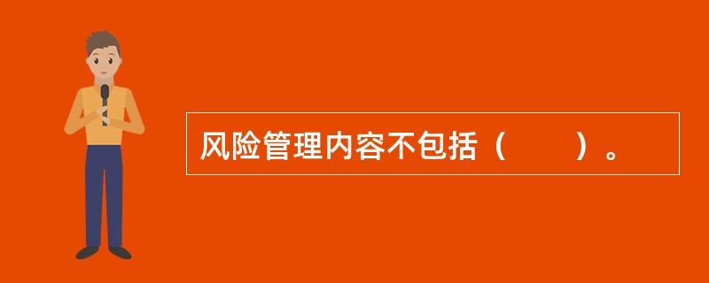 风险管理内容不包括(  )。 风险管理内容不包括(  )。