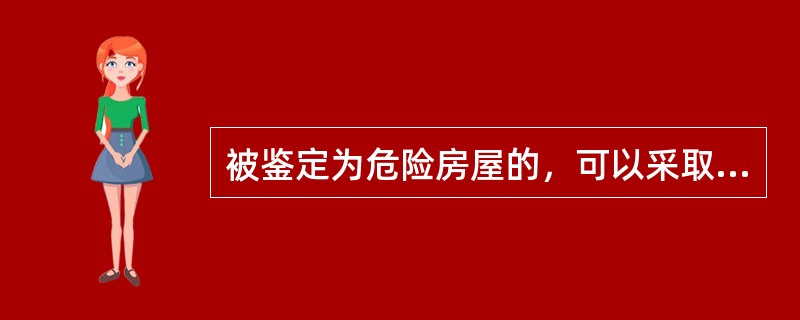 被鉴定为危险房屋的，可以采取（　　）措施处理。