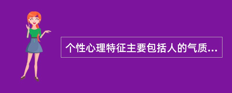 个性心理特征主要包括人的气质、性格和（　　）。