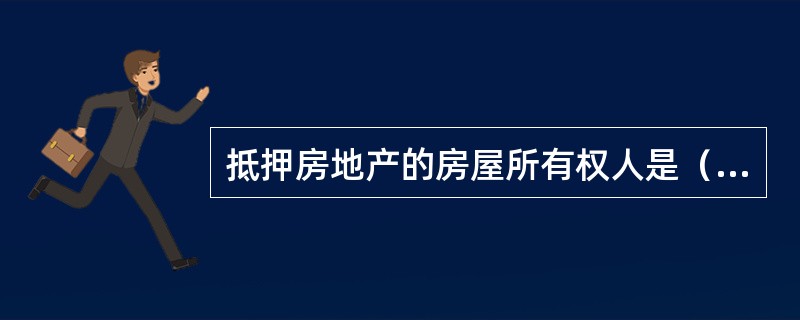 抵押房地产的房屋所有权人是（　　）。