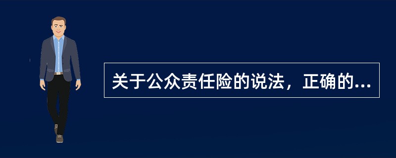 关于公众责任险的说法，正确的有（　　）。