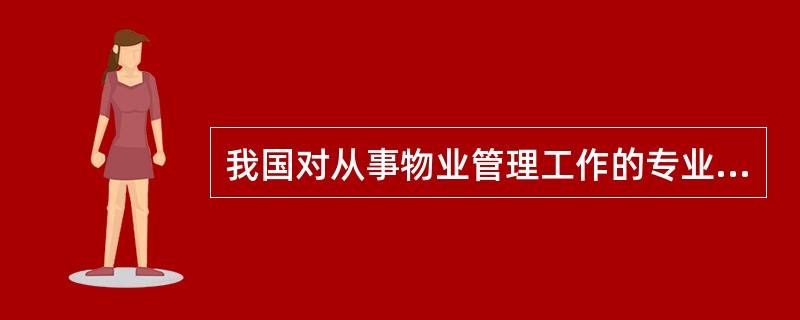 我国对从事物业管理工作的专业管理人员实行（　　）制度。