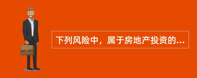 下列风险中，属于房地产投资的系统风险是（　　）风险。