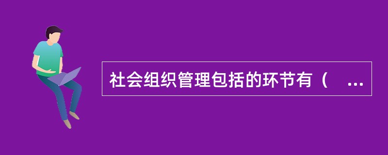 社会组织管理包括的环节有（　　）。