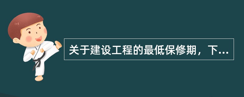 关于建设工程的最低保修期，下列说法正确的有（　　）。