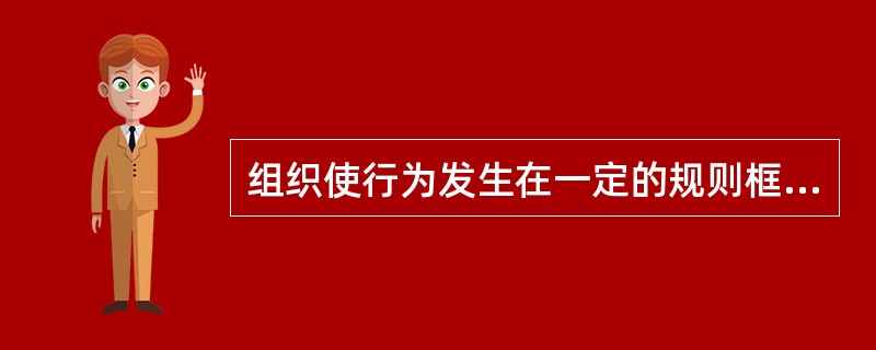 组织使行为发生在一定的规则框架内，规则框架为决策行为提供了（　　）。