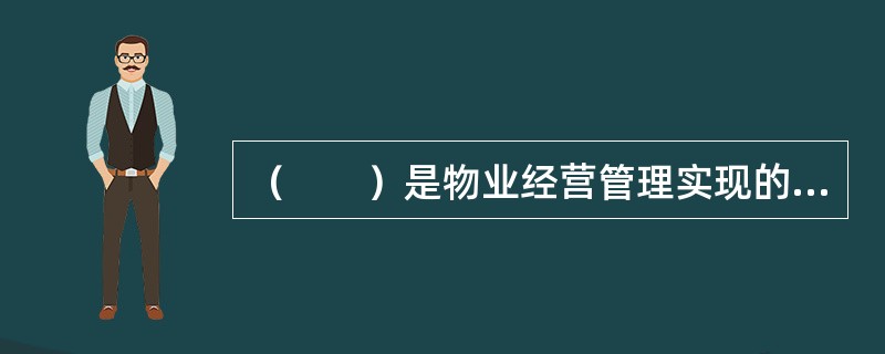 （　　）是物业经营管理实现的前提和条件。