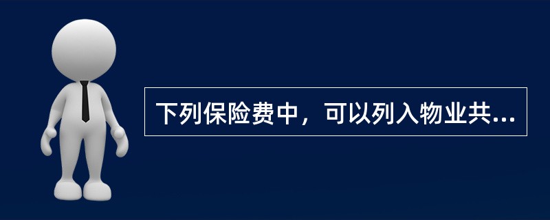 下列保险费中，可以列入物业共用部分、共用设施设备及公众责任保险费用的有（　　）。