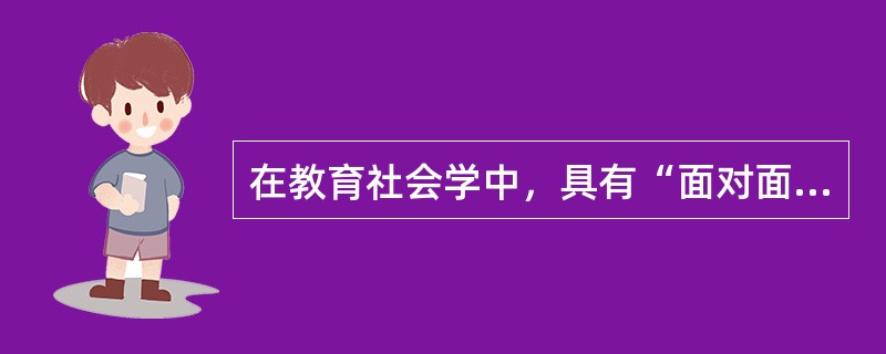 在教育社会学中，具有“面对面”交往特点的初级群体指（　　）。