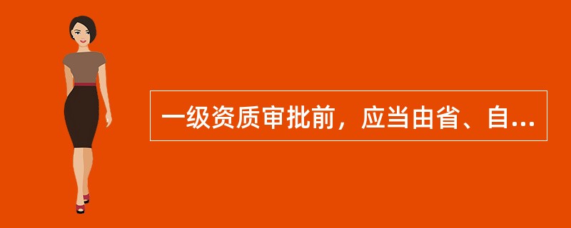 一级资质审批前，应当由省、自治区人民政府建设主管部门或者直辖市人民政府房地产主管部门审查，审查期限为（　　）。