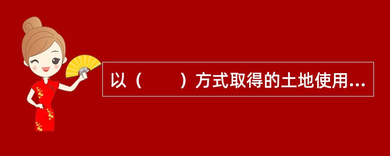 以（　　）方式取得的土地使用权，除法律、行政法规另有规定外，没有使用期限的限制，土地使用权不能进行转让。