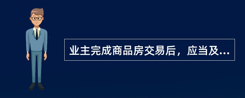 业主完成商品房交易后，应当及时到房地产管理部门办理房屋所有权（　　）登记。