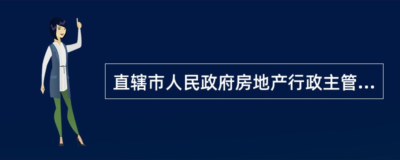 直辖市人民政府房地产行政主管部门负责（　　）物业服务企业资质证书的颁发和管理。