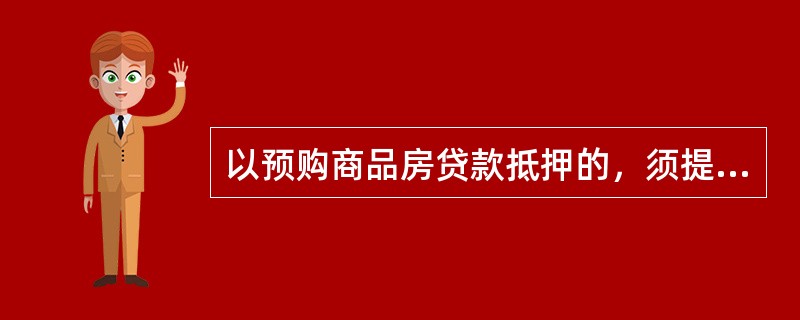 以预购商品房贷款抵押的，须提交生效的（　　）。