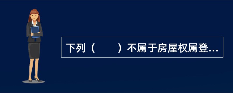 下列（　　）不属于房屋权属登记的初始登记情况。