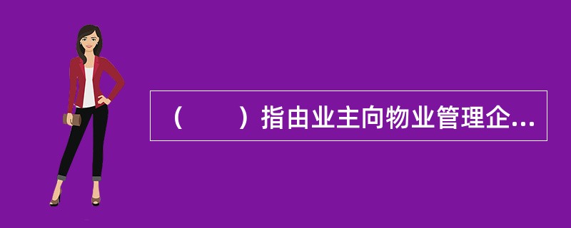 （　　）指由业主向物业管理企业支付固定物业服务费用，盈余或者亏损均由物业管理企业享有或者承担的物业服务计费方式。