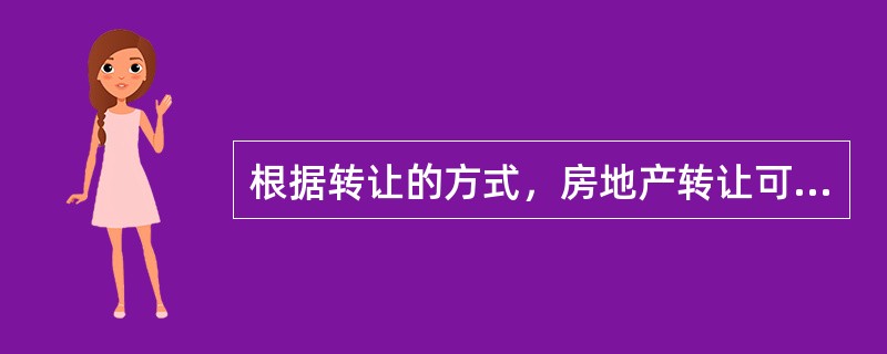 根据转让的方式，房地产转让可分为（　　）。