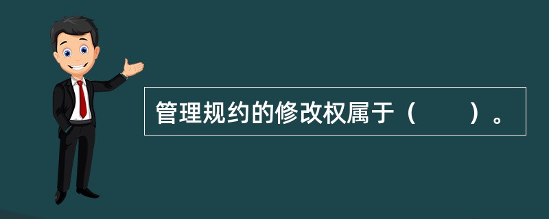 管理规约的修改权属于（　　）。