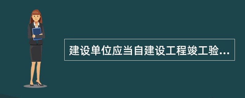 建设单位应当自建设工程竣工验收合格之日起（　　）日内，将建设工程竣工验收报告和规划、公安消防、环保等部门出具的认可文件或者准许使用文件报建设行政主管部门或者其他有关部门备案。